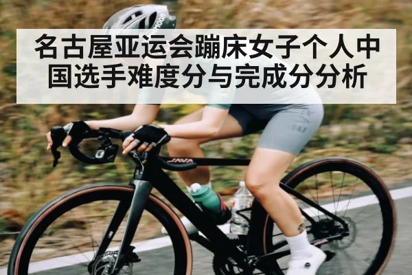 名古屋亚运会蹦床女子个人中国选手难度分与完成分分析